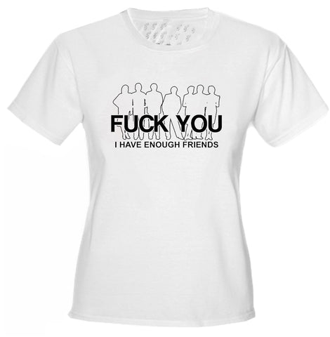 Fu*k You. I Have Enough Friends Girls T-Shirt