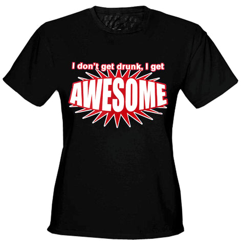 I Don't Get Drunk I Get AWESOME Girls T-Shirt