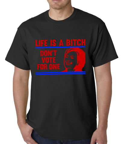 Life is a B*tch, Don't Vote For One Mens T-shirt