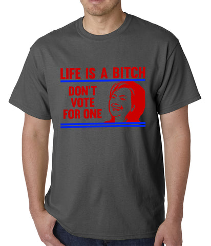 Life is a B*tch, Don't Vote For One Mens T-shirt