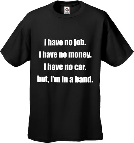 No Job, No Money, No Car, But I'm In A Band T-Shirt